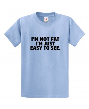 I'm Not Fat I'm Just Easy To See Funny Unisex Kids and Adults T-Shirt